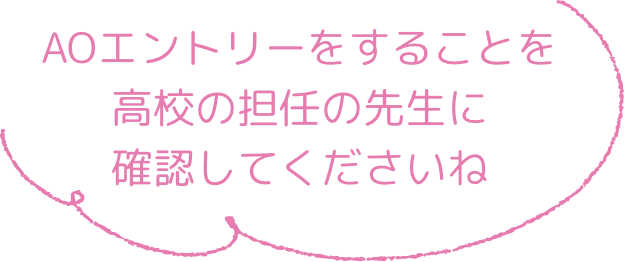AOエントリーをすることを高校の担任の先生に確認してくださいね