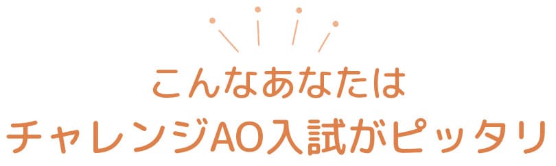 こんなあなたはチャレンジAO入試ピッタリ