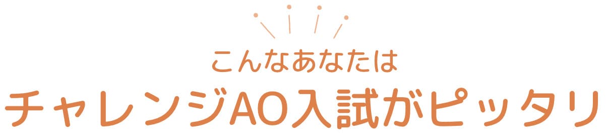 こんなあなたはチャレンジAO入試ピッタリ