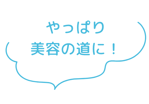 やっぱり美容の道に！