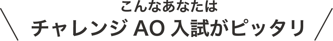 こんなあなたはチャレンジAO入試がピッタリ