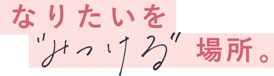 なりたいを”みつける”場所。